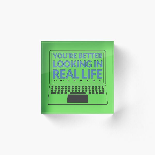 You Are Better Looking In Real Life Acrylic Block