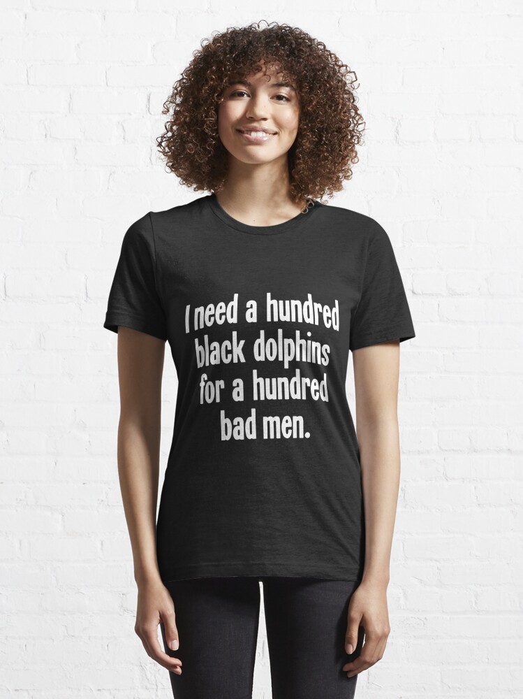 I Need A Hundred Black Dolphins For A Hundred Bad Men' Essential T-Shirt  for Sale by James Hutchings