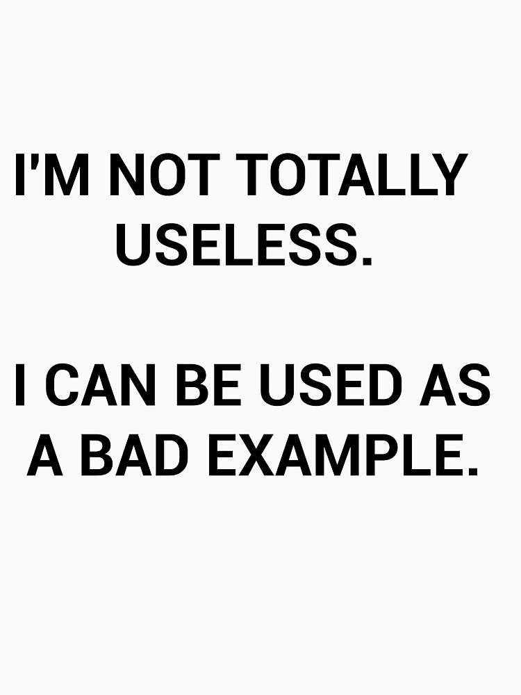 "I'm not totally useless i can be used as a bad example" Tshirt by courtexDK Redbubble im