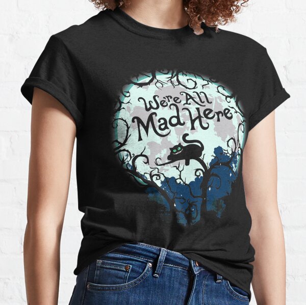 We're All Mad Here.  Classic T-Shirt
