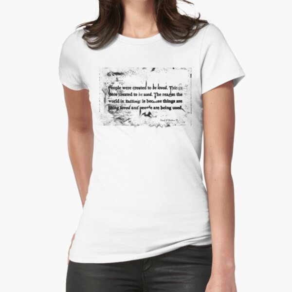 Love and things, "People were created to be loved. Things were created to be used, The reason the world is failing is because things are being loved and people are being used" Fitted T-Shirt