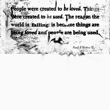 Artwork thumbnail, Love and things, "People were created to be loved. Things were created to be used, The reason the world is failing is because things are being loved and people are being used" by Noah Waters