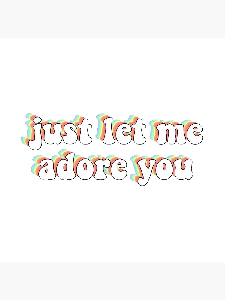 I do adore. Let me adore you.