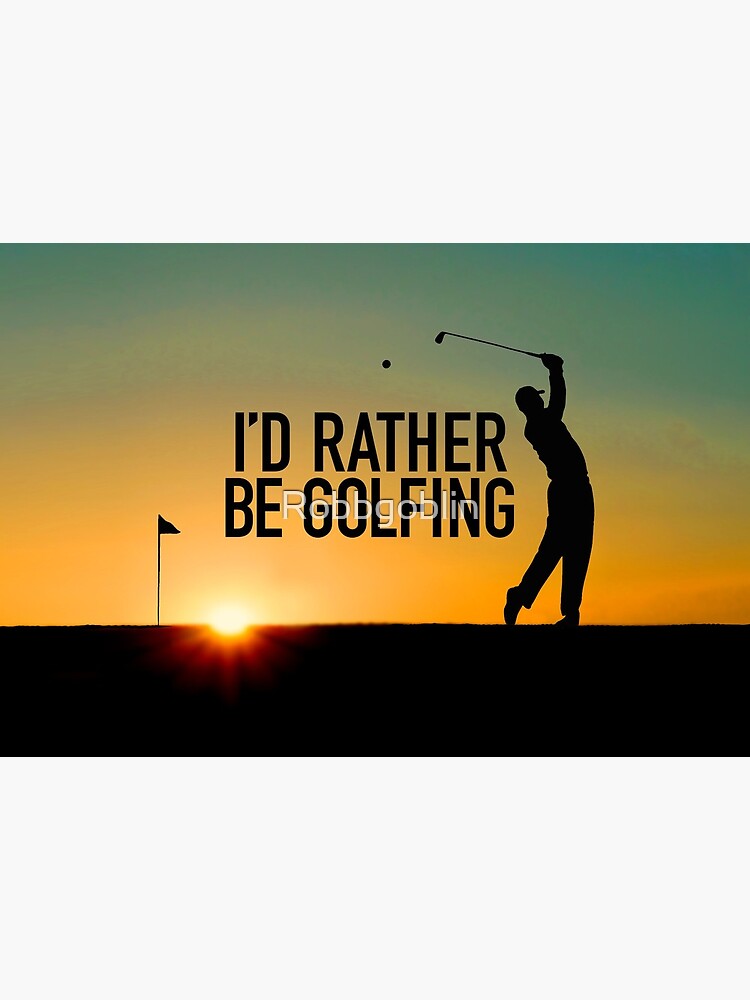 I'd Rather Be Golfing by Robbgoblin