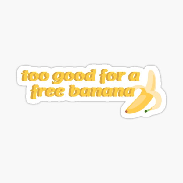 Too Good For A Free Banana Sticker