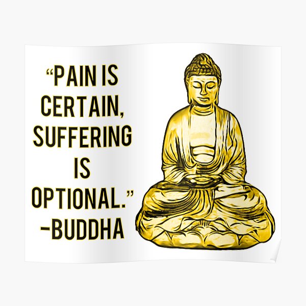 Pain Is Certain, Suffering Is Optional.” -Buddha
