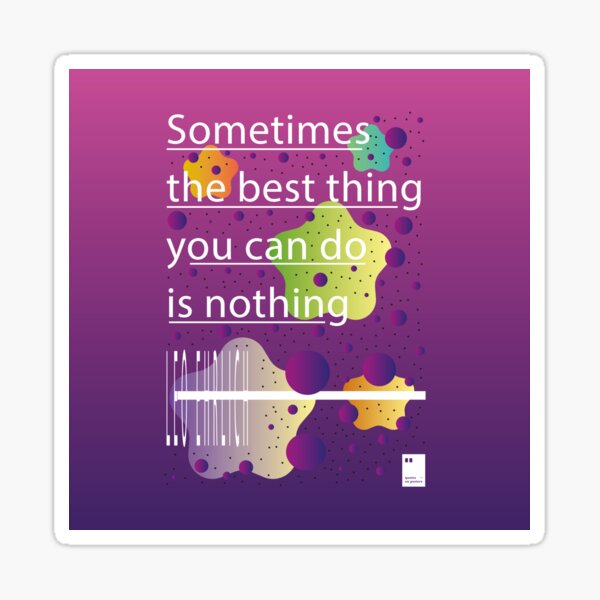 Sometimes the best thing you can do is nothing Sticker