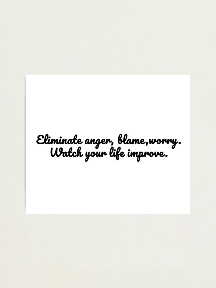 Alternate view of Eliminate anger, blame, worry. Watch your life improve Photographic Print