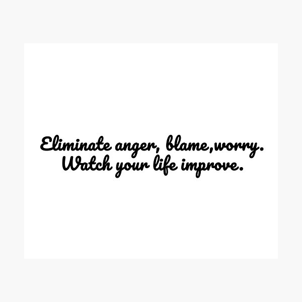 Eliminate anger, blame, worry. Watch your life improve Photographic Print