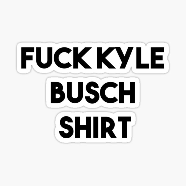 Fuck Kyle Busch Shirt Sticker By Tarikelhamdi Redbubble - copy of copy of roblox shirt template transparent sticker by tarikelhamdi redbubble