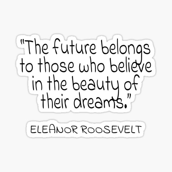 Item preview, Eleanor Roosevelt "The future belongs to those who believe in the beauty of their dreams." Quote designed and sold by agsduy.