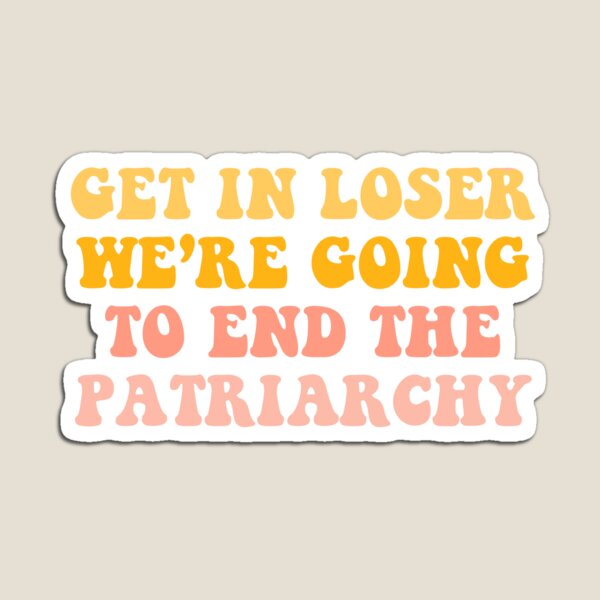 get in loser we’re going to end the patriarchy Magnet