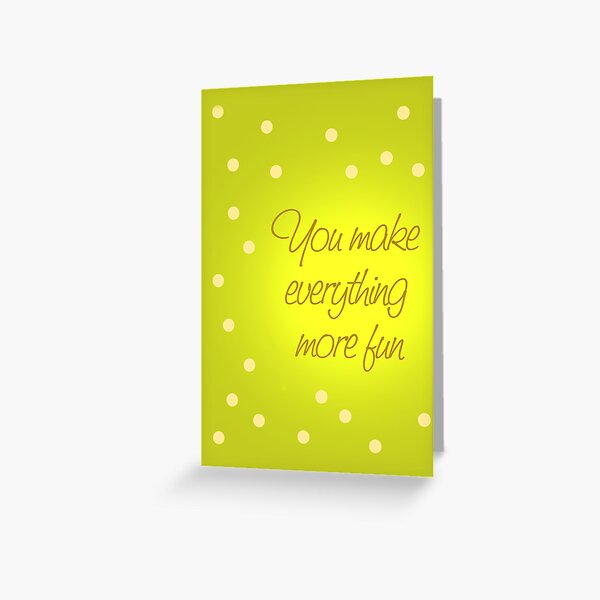 You Make Everything More Fun 2 Greeting Card