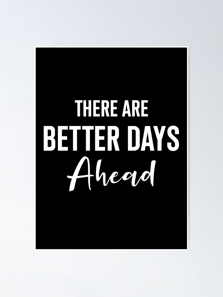 There Are Better Days Ahead - Positive Quotes, Better Days, Better Days Are Coming, Better Days Are Ahead, Encouragement Gift" Poster By Kindnessmind | Redbubble