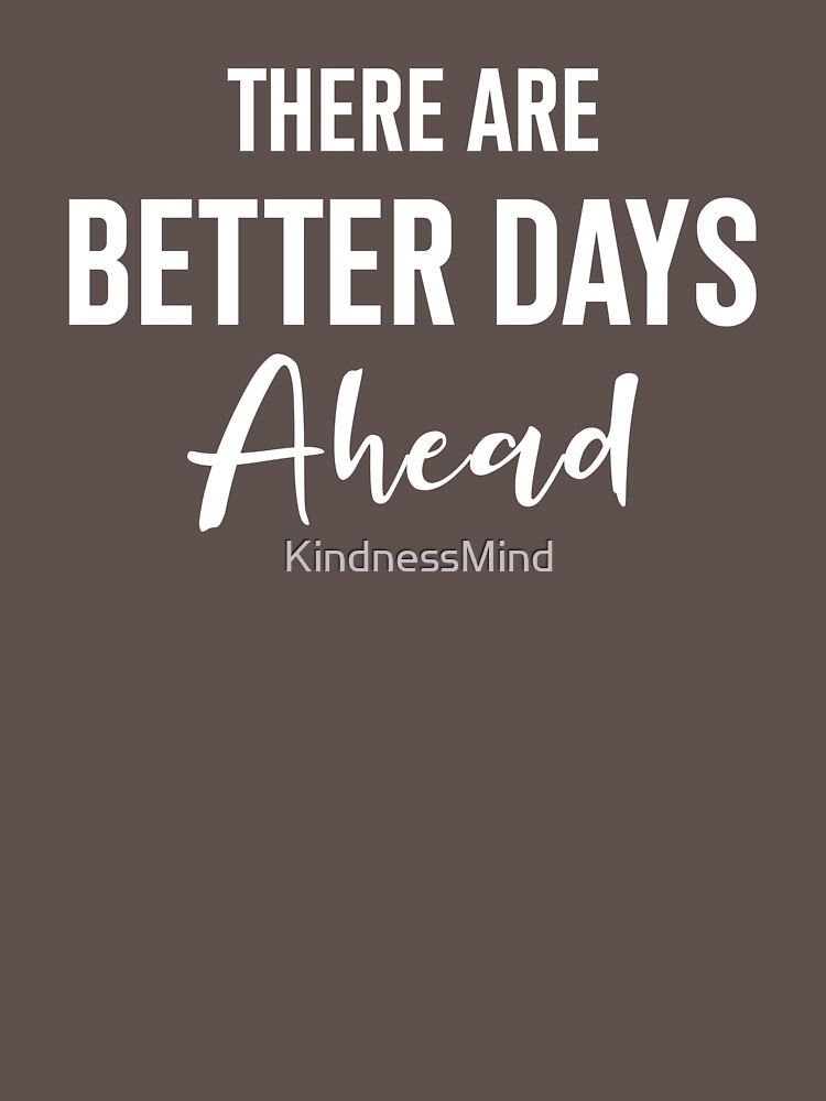 "There are better days ahead Positive Quotes, Better Days, Better days are coming, Better days