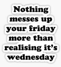 Nothing messes up your friday more than realising its wednesday Sticker
