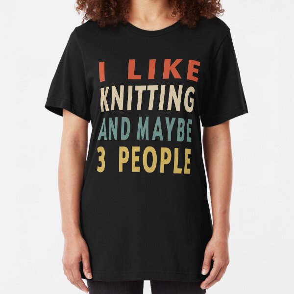 Knitting Lover Funny Gift Idea I Like Knitting And Maybe 3 People Slim Fit T-Shirt