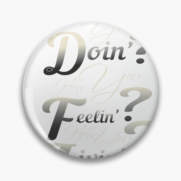 How You Doin? How You Feelin? How You Livin? Pin