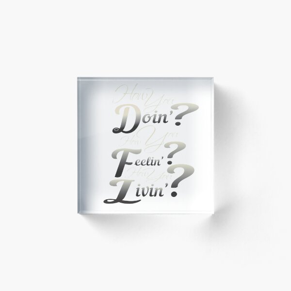 How You Doin? How You Feelin? How You Livin? Acrylic Block