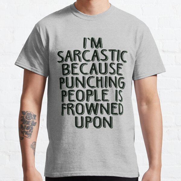 Sarcasm - Because Punching People is Frowned Upon Classic T-Shirt