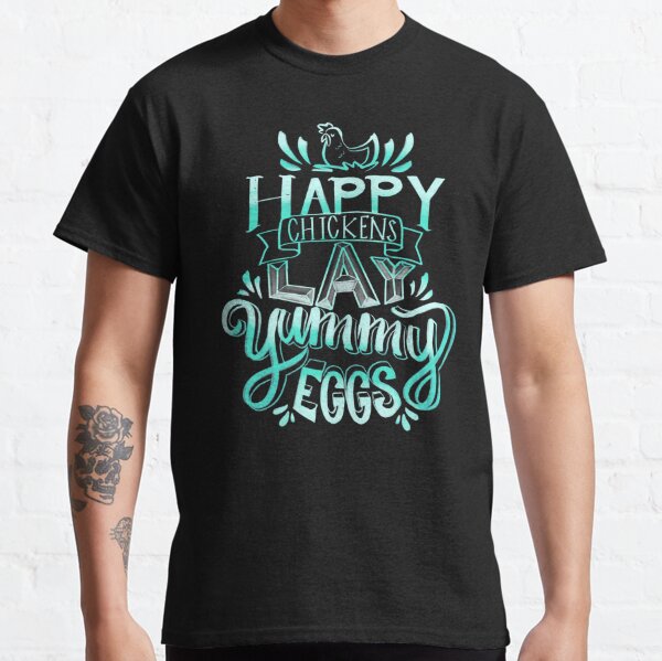 Happy Chickens Lay Yummy Eggs Classic T-Shirt