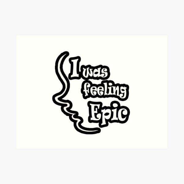 I Was Feeling Epic Art Prints | Redbubble