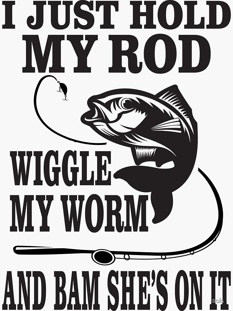 I just hold my rod wiggle my worm and Bam She's on It Fisherman Funny  Fishing Lover Gift | Sticker