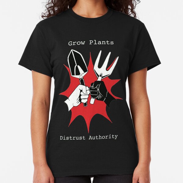 Grow Plants, Distrust Authority. Classic T-Shirt
