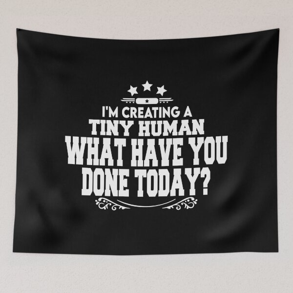 Item preview, i'm creating a	tiny human	what have you	done today? designed and sold by BAISSANE.