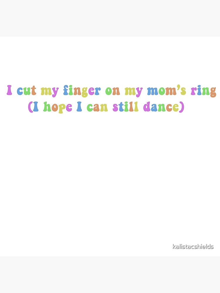 "I cut my finger on my mom's ring I hope I can still dance" Poster by ...