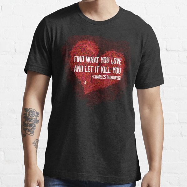 Find what you love and let it kill you - Bukowski Essential T-Shirt