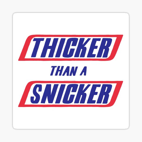 A snicker than thicka THICKA THAN