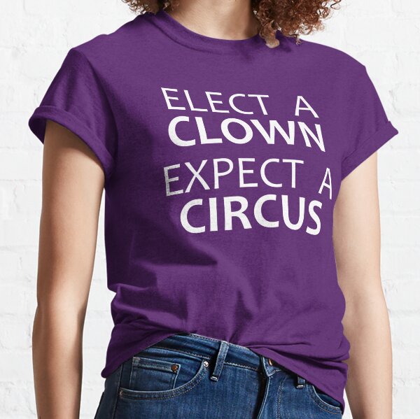 Democrat & Republican Gifts - Elect a Clown Expect a Circus Funny Election Gift Ideas for Liberals & Conservatives Who Love Politics & Voting for Clowns Classic T-Shirt