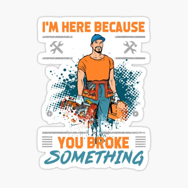Handyman Contractor Im Here Because You Broke Something Sticker