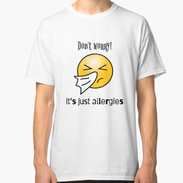 It's just ALLERGIES!! Classic T-Shirt