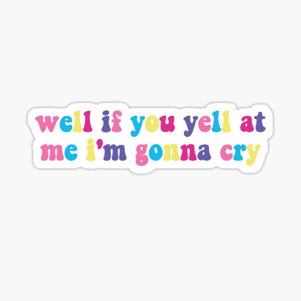 well-if-you-yell-at-me-i-m-gonna-cry-sticker-for-sale-by