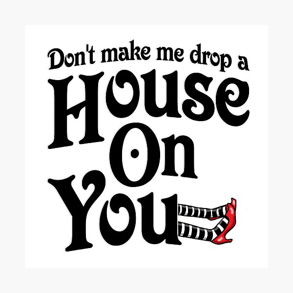 Don't Make Me Drop A House On You Wizard of Oz Photographic Print