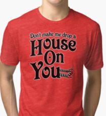 Don't Make Me Drop A House On You Wizard of Oz Tri-blend T-Shirt