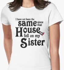 I Have Not Been The Same Since That House FellOn My Sister Wizard of Oz Women's Fitted T-Shirt