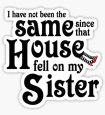 I Have Not Been The Same Since That House FellOn My Sister Wizard of Oz Sticker