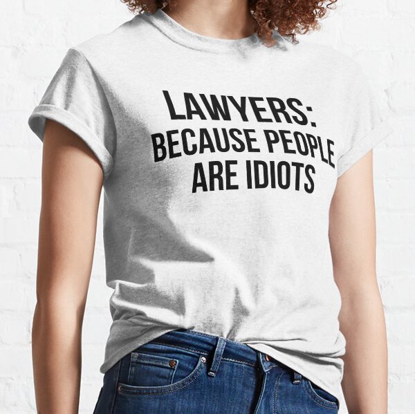 Lawyers: because people are idiots Classic T-Shirt