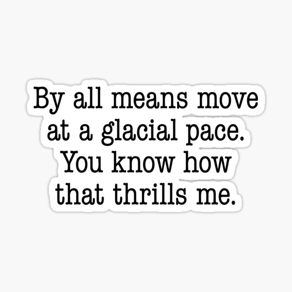 Item preview, By all means move at a glacial pace. You know how that thrills me. designed and sold by A Brand With No Name.