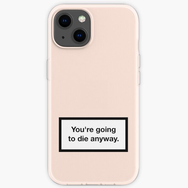 You're going to die anyway. iPhone Flexible Hülle