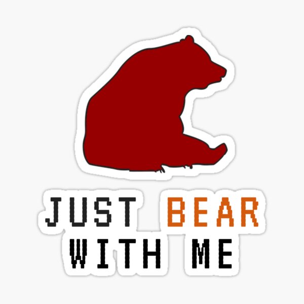 just BEAR with me Sticker