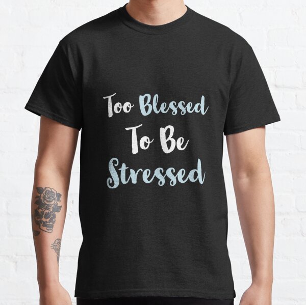 Too blessed to be stressed Classic T-Shirt