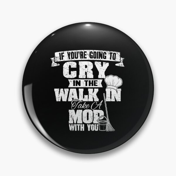Item preview, If You're Going To Cry In The Walk In Take A Mop With You Chef designed and sold by Captain Mood.