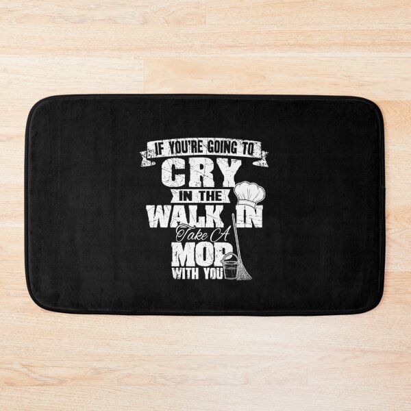 Item preview, If You're Going To Cry In The Walk In Take A Mop With You Chef designed and sold by Captain Mood.