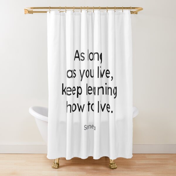 Seneca - As long as you live, keep learning how to live. Shower Curtain