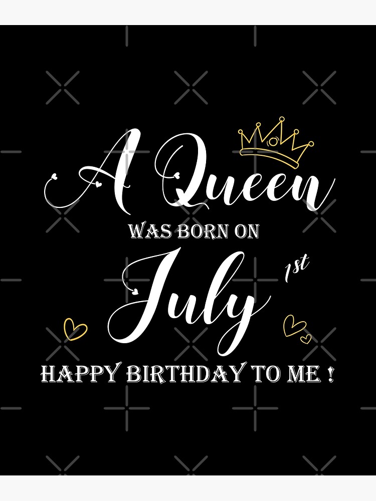 a queen was born in july happy birthday to me