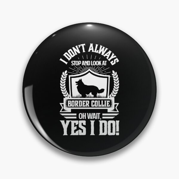 Item preview, I Don't Always Stop and Look At Border Collie OH Wait, Yes I Do! designed and sold by Orange Pieces.